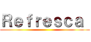 Ｒｅｆｒｅｓｃａ  ()