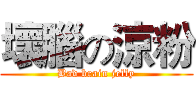 壞腦の涼粉 (Bad brain jelly)