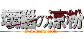 壞腦の涼粉 (Bad brain jelly)