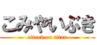 こみやいぶき (attack on titan)