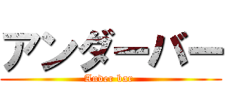 アンダーバー (Ander bar )