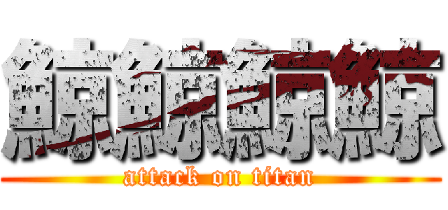 鯨鯨鯨鯨 (attack on titan)