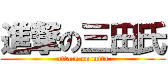 進撃の三田氏 (attack on mita)