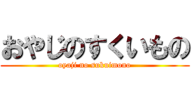 おやじのすくいもの (oyaji no sukuimono)