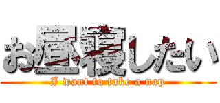 お昼寝したい (I want to take a nap)