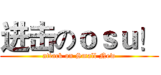 进击のｏｓｕ！ (attack on Small New)