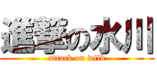 進撃の水川 (attack on wild)
