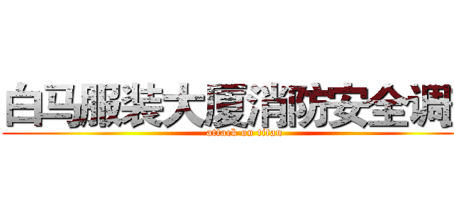 白马服装大厦消防安全调查 (attack on titan)