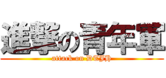 進撃の青年軍 (attack on DTJH)