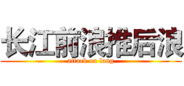 长江前浪推后浪 (attack on lang)
