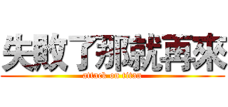 失敗了那就再來 (attack on titan)