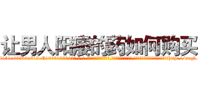 让男人阳痿的药如何购买 (让男人阳痿的药如何购买【电-话151x68344x817-Q1065427042元-吉-药-业】我们做的是长期生意,靠的是老客户长期支持 让男人阳痿的药如何购买在发表了一篇http://sngk.net/13jJkZ

参考消息网我们做的是长期生意,靠的是老客户长期支持也许我们早该意识到，就连鲍勃·霍斯金斯（金球奖戏剧类电影男主角 
)