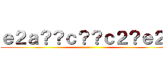 ｅ２ａ？？ｃ？？ｃ２？ｅ２？ (n)