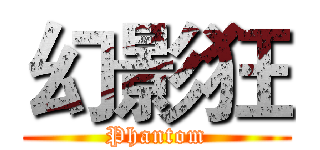 幻影狂 (Phantom)