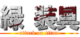 緑 装具 (attack on titan)