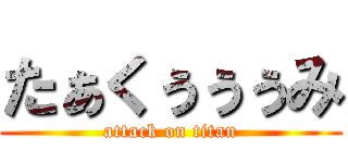 たぁくぅぅぅみ (attack on titan)