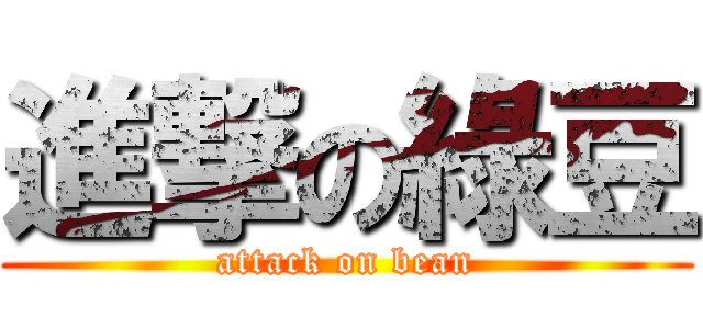 進撃の綠豆 (attack on bean)