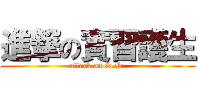進撃の實習護生 (attack on S.N.)