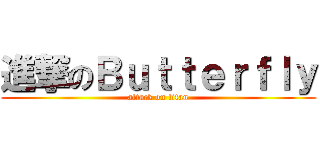 進撃のＢｕｔｔｅｒｆｌｙ (attack on titan)