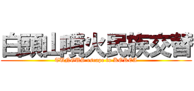 白頭山噴火民族交替 (TUNGUS escape to KOREA)