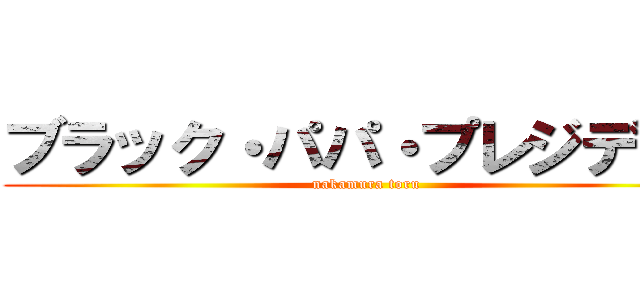 ブラック・パパ・プレジデント (nakamura toru)