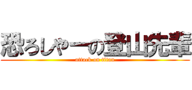 恐ろしやーの登山先輩 (attack on titan)