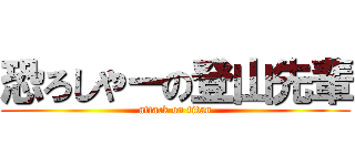 恐ろしやーの登山先輩 (attack on titan)