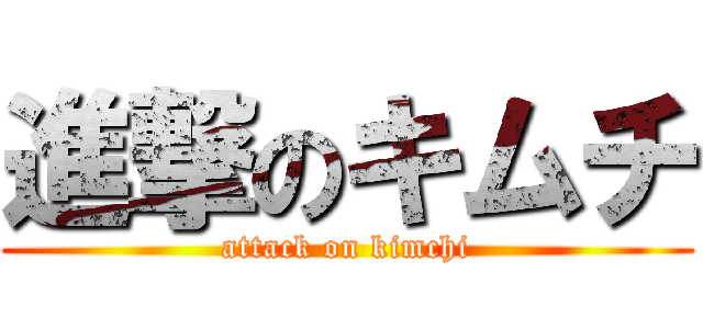 進撃のキムチ (attack on kimchi)