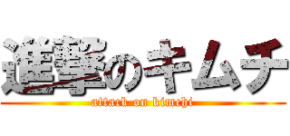 進撃のキムチ (attack on kimchi)