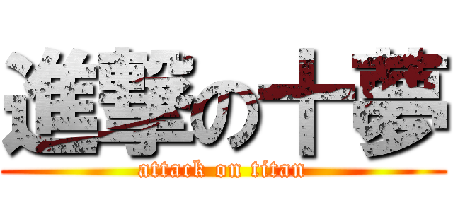 進撃の十夢 (attack on titan)