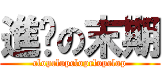 進擊の末期 (clopclopclopclopclop)