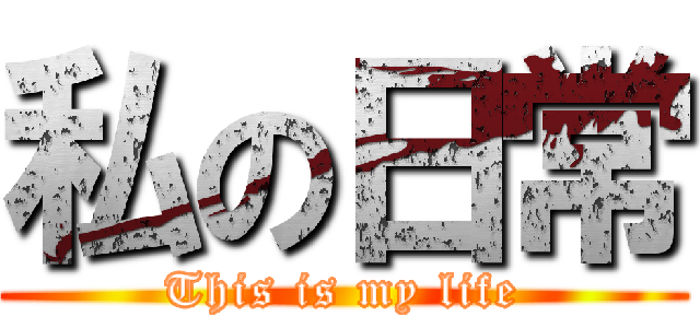 私の日常 (This is my life)