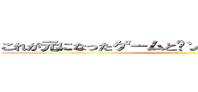 これが元になったゲームとソースコードの一部です ()