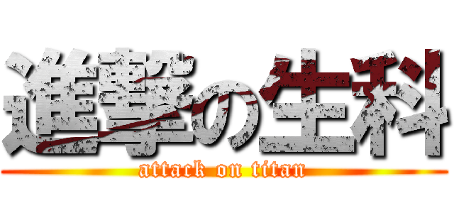 進撃の生科 (attack on titan)