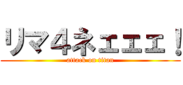リマ４ネェェェ！ (attack on titan)