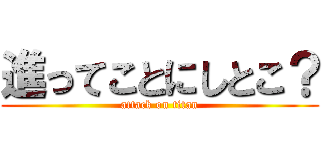 進ってことにしとこ？ (attack on titan)
