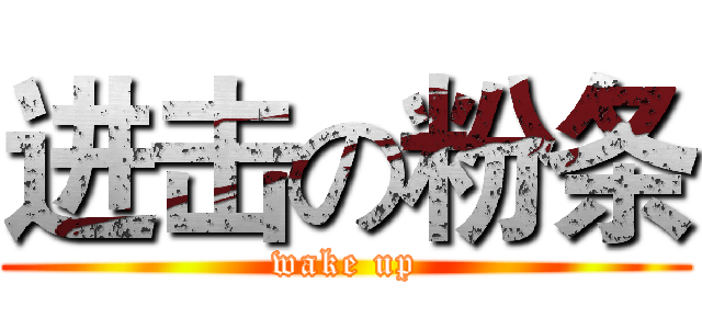 进击の粉条 (wake up)