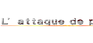 Ｌ’ａｔｔａｑｕｅ ｄｅ ｐａｎｉｎｉ  (L’attaque de panini )