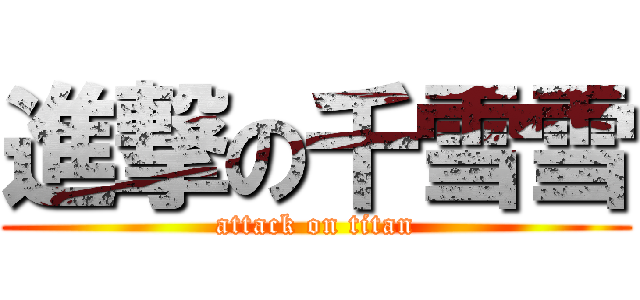 進撃の千雪雪 (attack on titan)