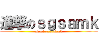進撃のｓｇｓａｍｋ (attack on sgsamk)