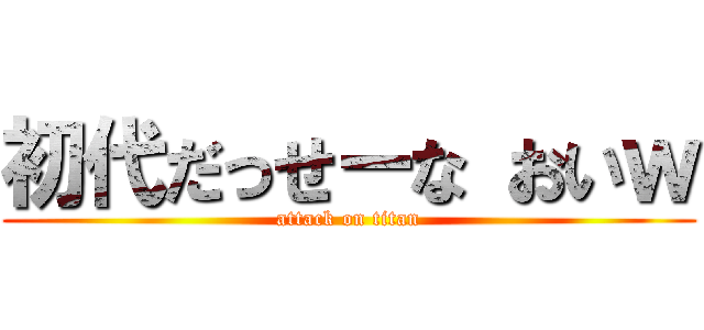 初代だっせーな おいｗ (attack on titan)