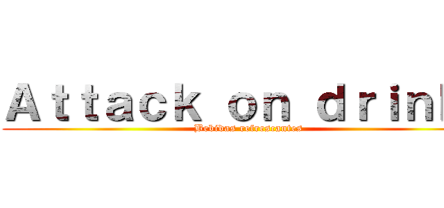 Ａｔｔａｃｋ ｏｎ ｄｒｉｎｋｓ (Bebidas refrescantes)