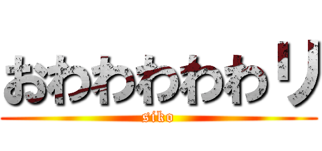 おわわわわわリ (siko)