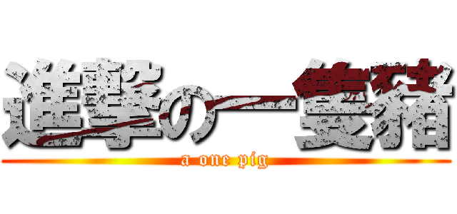 進撃の一隻豬 (a one pig)