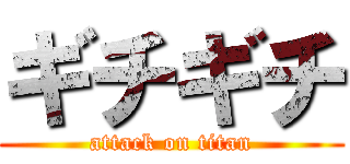 ギチギチ (attack on titan)
