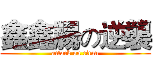 鑫鑫腸の逆襲 (attack on titan)
