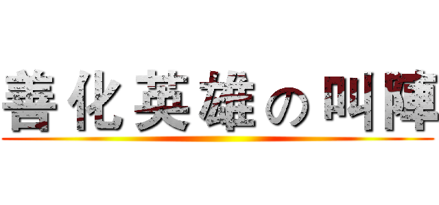 善 化 英 雄 の 叫 陣 ()