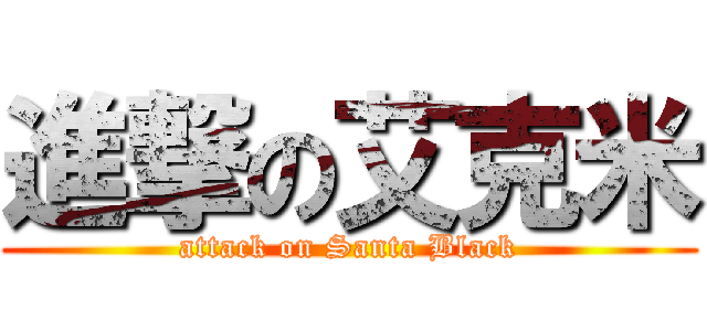 進撃の艾克米 (attack on Santa Black)