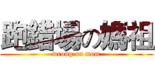 跑錯場の媽祖 (wrong on mom)