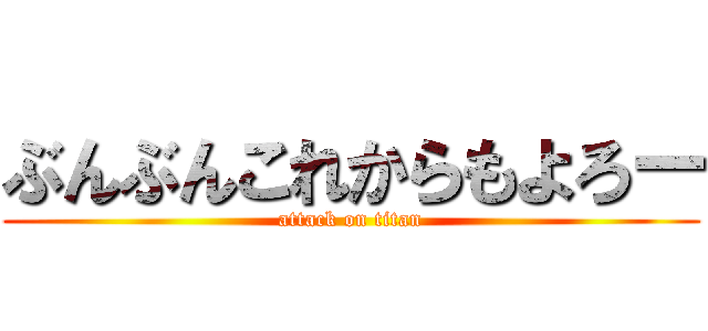 ぶんぶんこれからもよろー (attack on titan)
